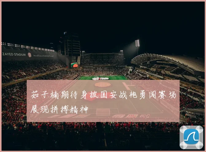 茹子楠期待身披国安战袍勇闯赛场展现拼搏精神