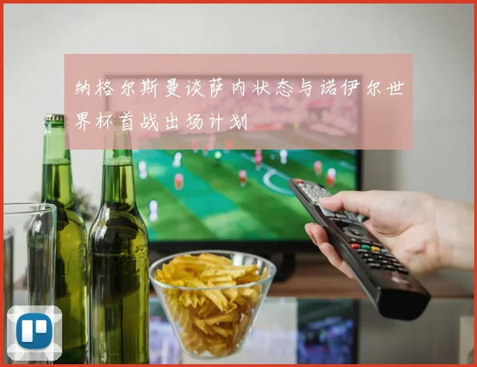 纳格尔斯曼谈萨内状态与诺伊尔世界杯首战出场计划