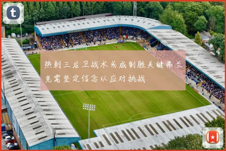 热刺三后卫战术或成制胜关键弗兰克需坚定信念以应对挑战