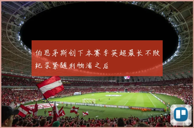 伯恩茅斯创下本赛季英超最长不败纪录紧随利物浦之后