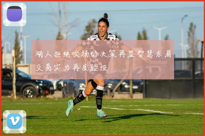 湖人拒绝吹杨的决策再显智慧东眉交易实力再度验证