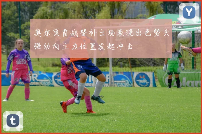 奥尔莫首战替补出场表现出色势头强劲向主力位置发起冲击