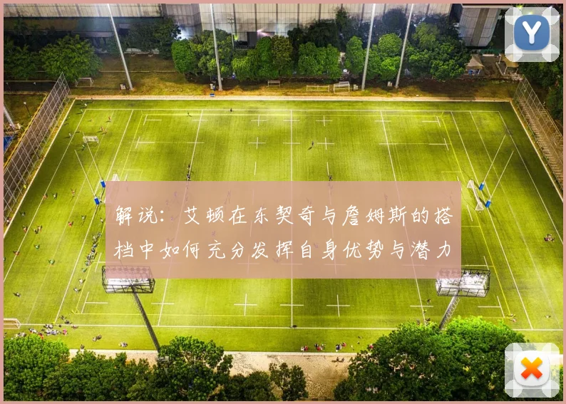 解说：艾顿在东契奇与詹姆斯的搭档中如何充分发挥自身优势与潜力