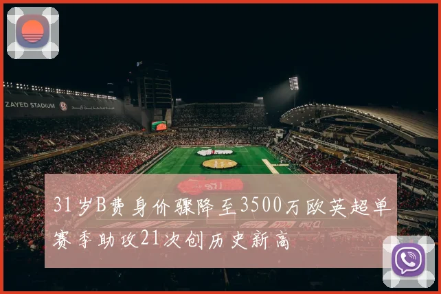 31岁B费身价骤降至3500万欧英超单赛季助攻21次创历史新高