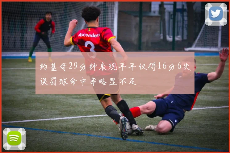 约基奇29分钟表现平平仅得16分6失误罚球命中率略显不足
