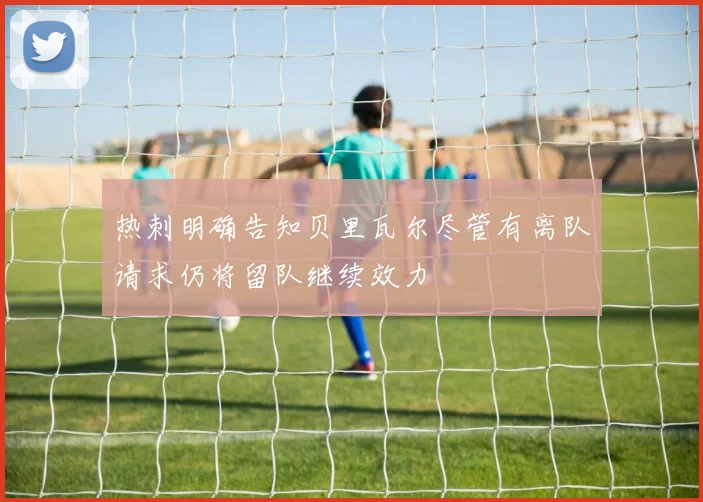 热刺明确告知贝里瓦尔尽管有离队请求仍将留队继续效力
